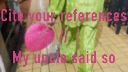 CITE YOUR REFERENCES // MY UNCLE SAID SO